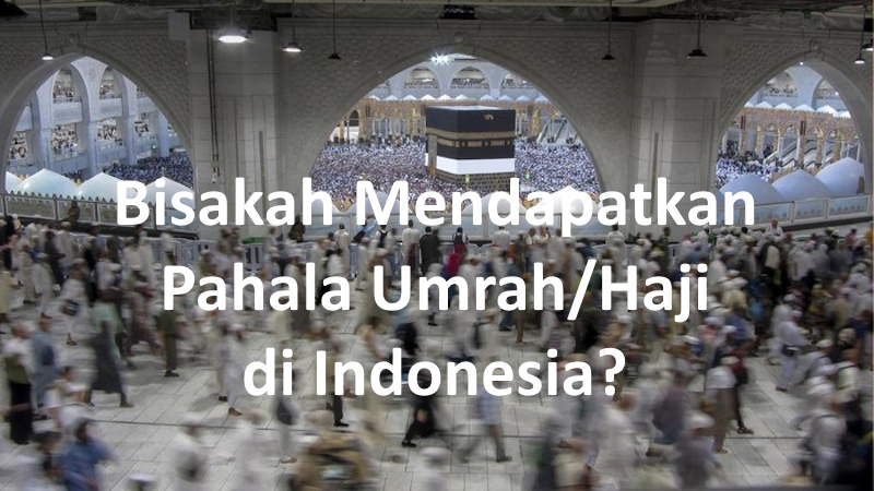 Ingin Dapat Pahala Haji dan Pahala Umrah di Indonesia?